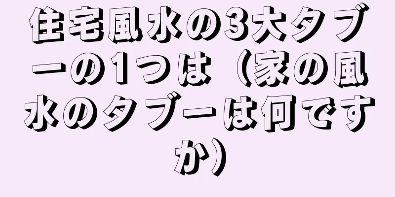 住宅風水の3大タブーの1つは（家の風水のタブーは何ですか）