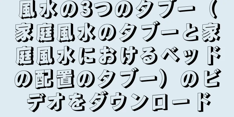 風水の3つのタブー（家庭風水のタブーと家庭風水におけるベッドの配置のタブー）のビデオをダウンロード