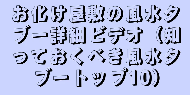 お化け屋敷の風水タブー詳細ビデオ（知っておくべき風水タブートップ10）
