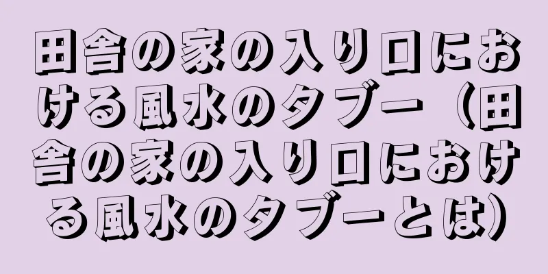 田舎の家の入り口における風水のタブー（田舎の家の入り口における風水のタブーとは）