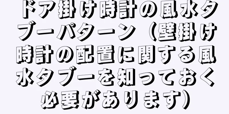 ドア掛け時計の風水タブーパターン（壁掛け時計の配置に関する風水タブーを知っておく必要があります）