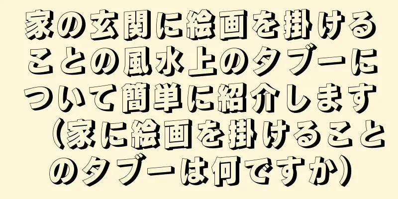 家の玄関に絵画を掛けることの風水上のタブーについて簡単に紹介します（家に絵画を掛けることのタブーは何ですか）
