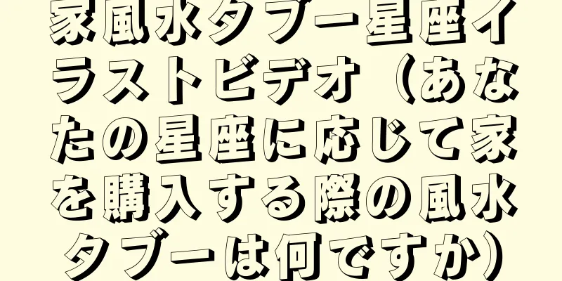 家風水タブー星座イラストビデオ（あなたの星座に応じて家を購入する際の風水タブーは何ですか）