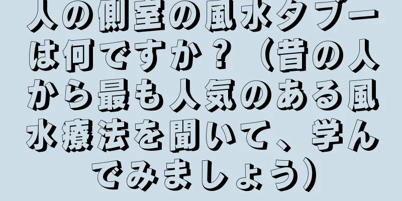 人の側室の風水タブーは何ですか？（昔の人から最も人気のある風水療法を聞いて、学んでみましょう）