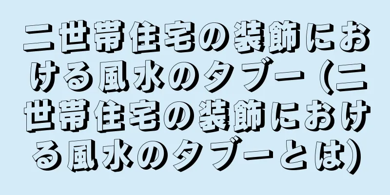 二世帯住宅の装飾における風水のタブー (二世帯住宅の装飾における風水のタブーとは)