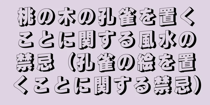 桃の木の孔雀を置くことに関する風水の禁忌（孔雀の絵を置くことに関する禁忌）
