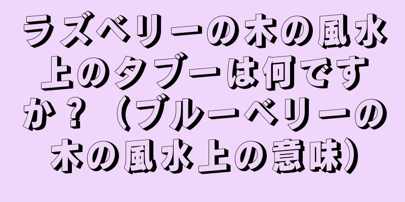 ラズベリーの木の風水上のタブーは何ですか？（ブルーベリーの木の風水上の意味）