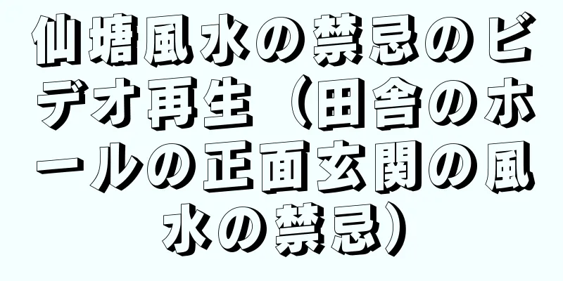 仙塘風水の禁忌のビデオ再生（田舎のホールの正面玄関の風水の禁忌）