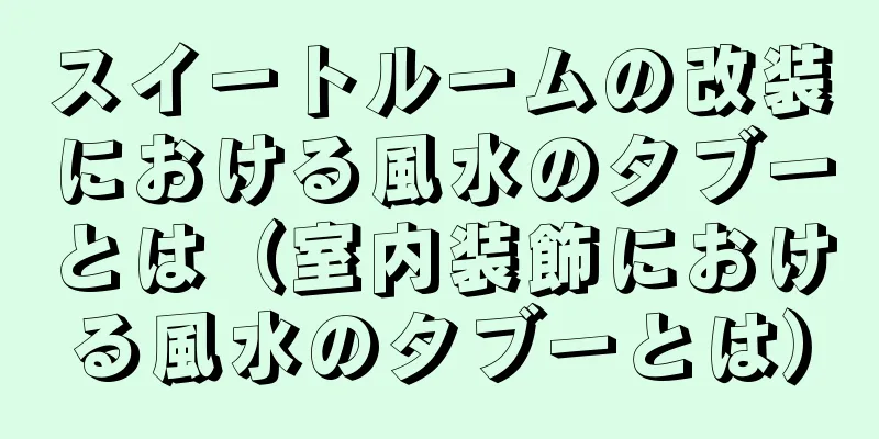 スイートルームの改装における風水のタブーとは（室内装飾における風水のタブーとは）