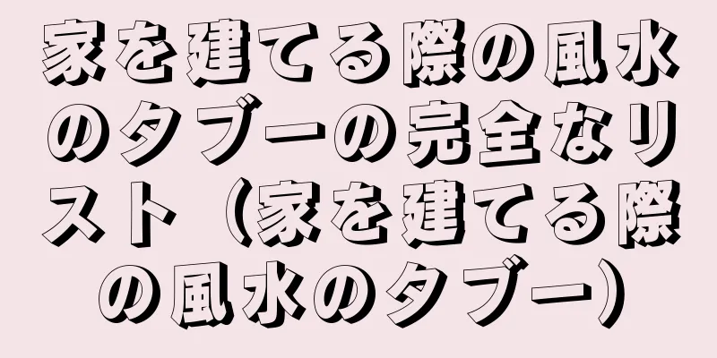 家を建てる際の風水のタブーの完全なリスト（家を建てる際の風水のタブー）