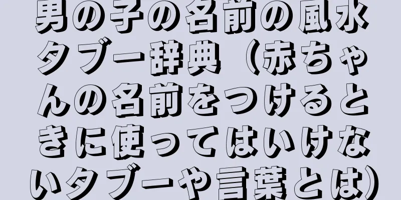 男の子の名前の風水タブー辞典（赤ちゃんの名前をつけるときに使ってはいけないタブーや言葉とは）