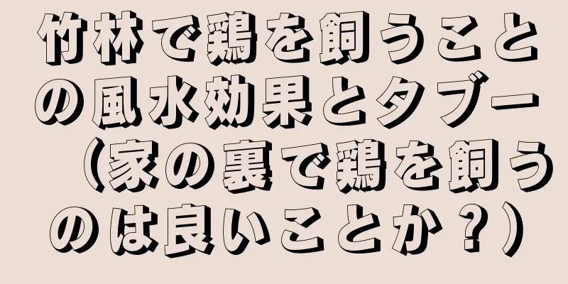 竹林で鶏を飼うことの風水効果とタブー（家の裏で鶏を飼うのは良いことか？）