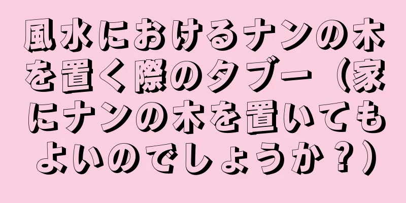 風水におけるナンの木を置く際のタブー（家にナンの木を置いてもよいのでしょうか？）