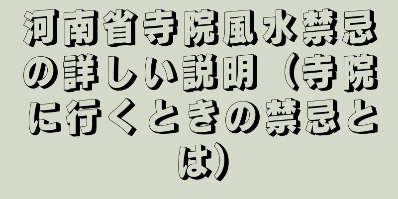 河南省寺院風水禁忌の詳しい説明（寺院に行くときの禁忌とは）