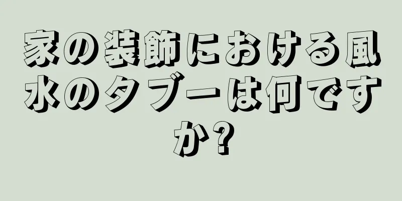 家の装飾における風水のタブーは何ですか?