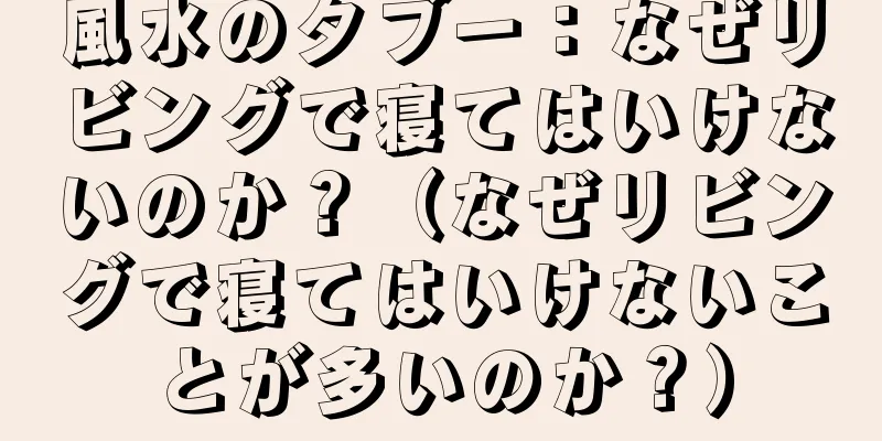 風水のタブー：なぜリビングで寝てはいけないのか？（なぜリビングで寝てはいけないことが多いのか？）