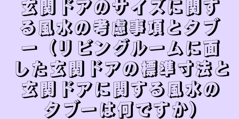 玄関ドアのサイズに関する風水の考慮事項とタブー（リビングルームに面した玄関ドアの標準寸法と玄関ドアに関する風水のタブーは何ですか）