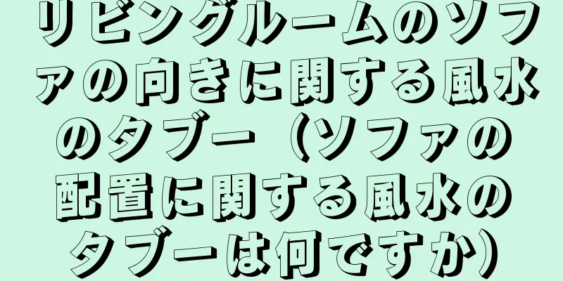 リビングルームのソファの向きに関する風水のタブー（ソファの配置に関する風水のタブーは何ですか）