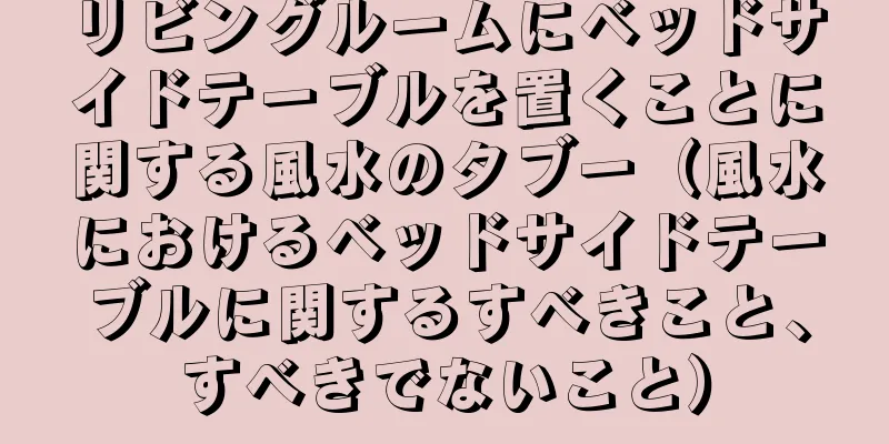 リビングルームにベッドサイドテーブルを置くことに関する風水のタブー（風水におけるベッドサイドテーブルに関するすべきこと、すべきでないこと）