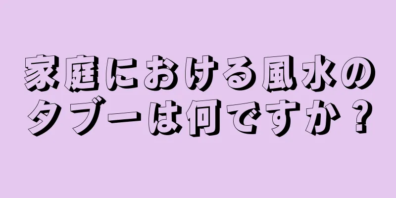 家庭における風水のタブーは何ですか？