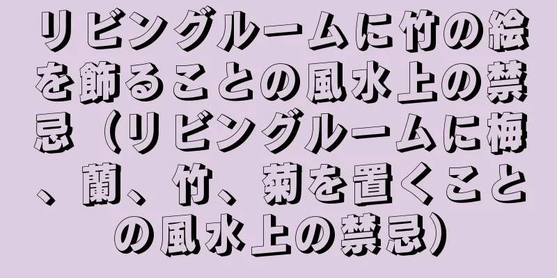 リビングルームに竹の絵を飾ることの風水上の禁忌（リビングルームに梅、蘭、竹、菊を置くことの風水上の禁忌）