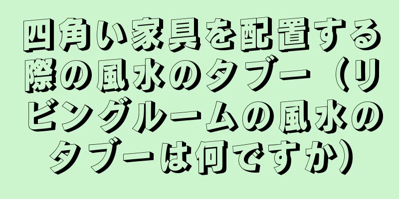四角い家具を配置する際の風水のタブー（リビングルームの風水のタブーは何ですか）