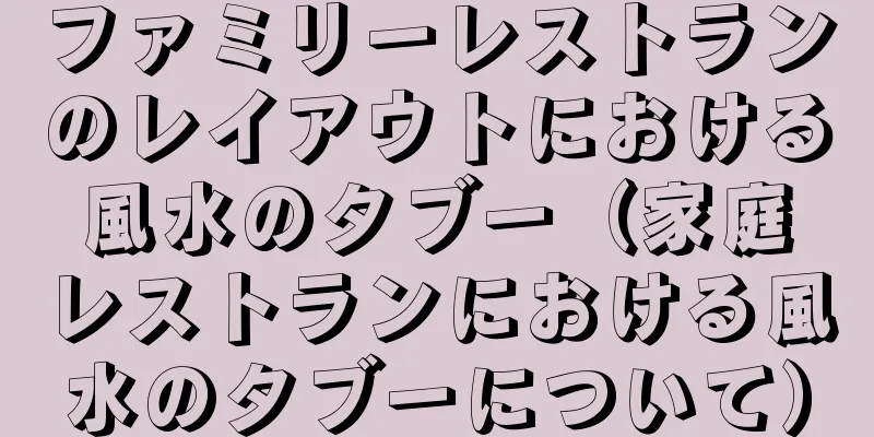 ファミリーレストランのレイアウトにおける風水のタブー（家庭レストランにおける風水のタブーについて）