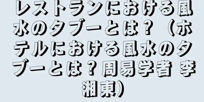 レストランにおける風水のタブーとは？（ホテルにおける風水のタブーとは？周易学者 李湘東）