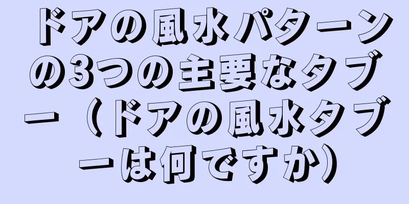 ドアの風水パターンの3つの主要なタブー（ドアの風水タブーは何ですか）