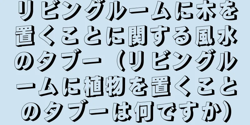 リビングルームに木を置くことに関する風水のタブー（リビングルームに植物を置くことのタブーは何ですか）