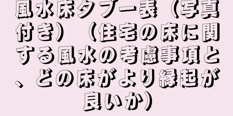 風水床タブー表（写真付き）（住宅の床に関する風水の考慮事項と、どの床がより縁起が良いか）