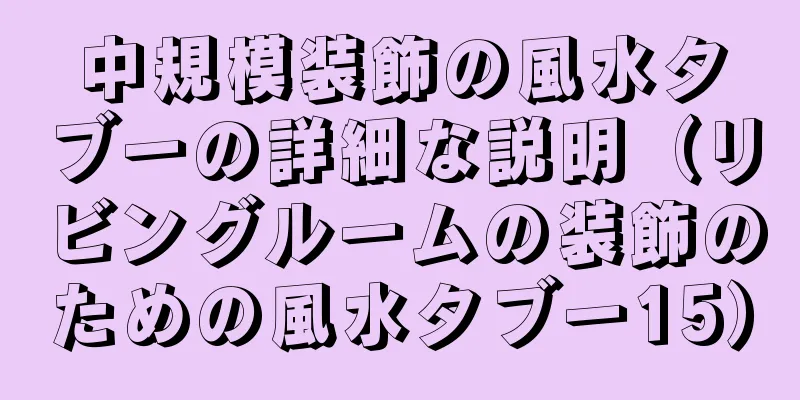 中規模装飾の風水タブーの詳細な説明（リビングルームの装飾のための風水タブー15）
