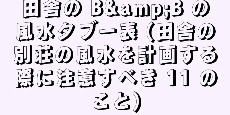 田舎の B&B の風水タブー表 (田舎の別荘の風水を計画する際に注意すべき 11 のこと)
