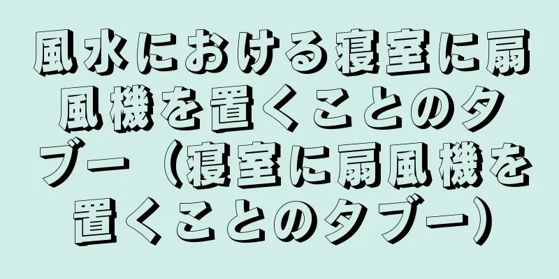 風水における寝室に扇風機を置くことのタブー（寝室に扇風機を置くことのタブー）