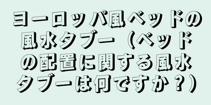 ヨーロッパ風ベッドの風水タブー（ベッドの配置に関する風水タブーは何ですか？）