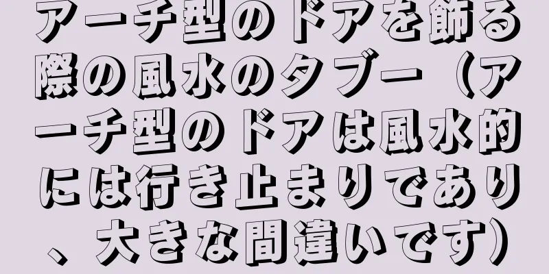 アーチ型のドアを飾る際の風水のタブー（アーチ型のドアは風水的には行き止まりであり、大きな間違いです）