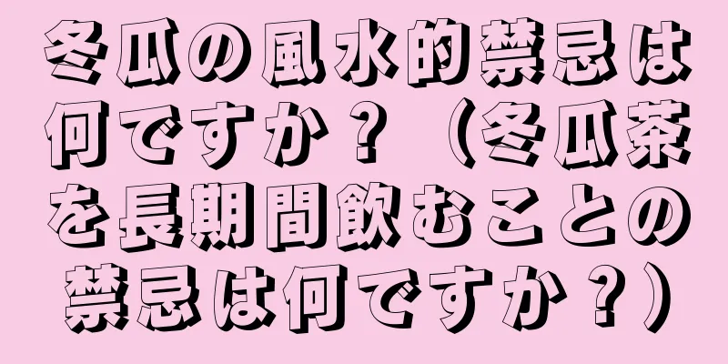 冬瓜の風水的禁忌は何ですか？（冬瓜茶を長期間飲むことの禁忌は何ですか？）