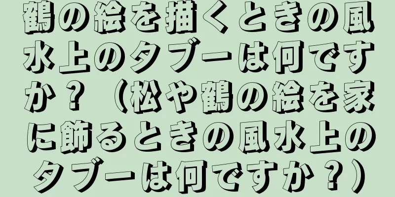鶴の絵を描くときの風水上のタブーは何ですか？（松や鶴の絵を家に飾るときの風水上のタブーは何ですか？）