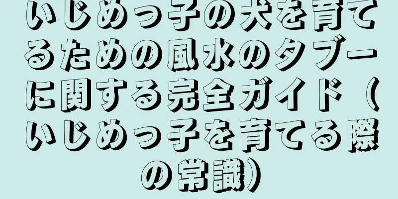 いじめっ子の犬を育てるための風水のタブーに関する完全ガイド（いじめっ子を育てる際の常識）