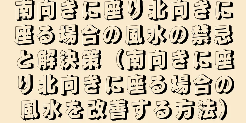 南向きに座り北向きに座る場合の風水の禁忌と解決策（南向きに座り北向きに座る場合の風水を改善する方法）