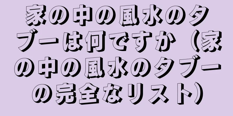 家の中の風水のタブーは何ですか（家の中の風水のタブーの完全なリスト）