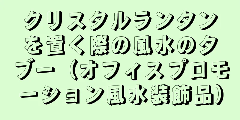 クリスタルランタンを置く際の風水のタブー（オフィスプロモーション風水装飾品）