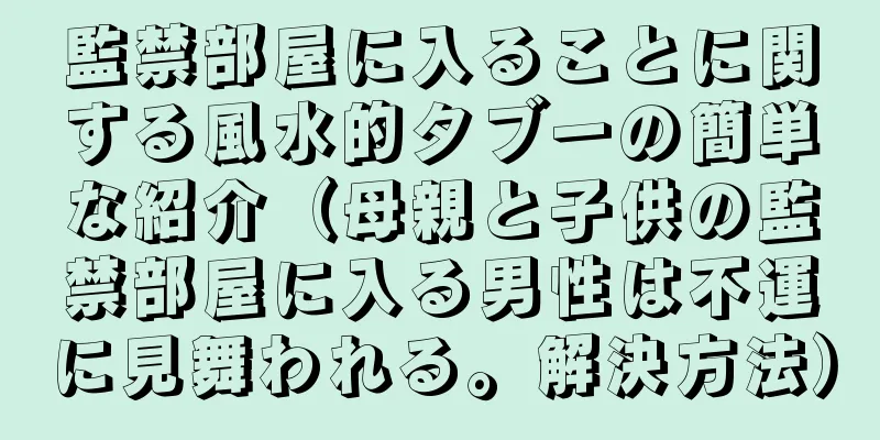 監禁部屋に入ることに関する風水的タブーの簡単な紹介（母親と子供の監禁部屋に入る男性は不運に見舞われる。解決方法）