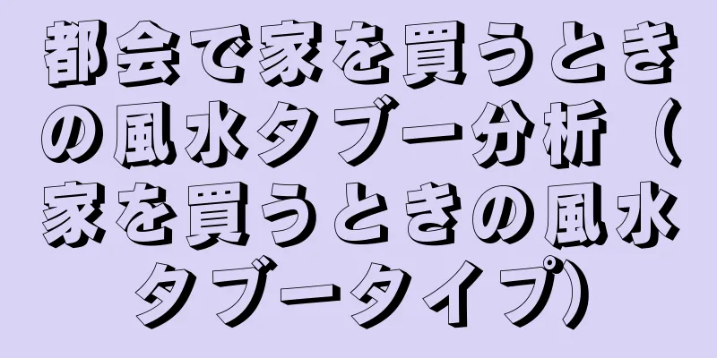 都会で家を買うときの風水タブー分析（家を買うときの風水タブータイプ）