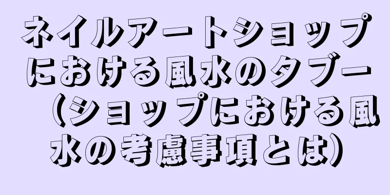 ネイルアートショップにおける風水のタブー（ショップにおける風水の考慮事項とは）