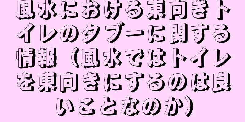 風水における東向きトイレのタブーに関する情報（風水ではトイレを東向きにするのは良いことなのか）