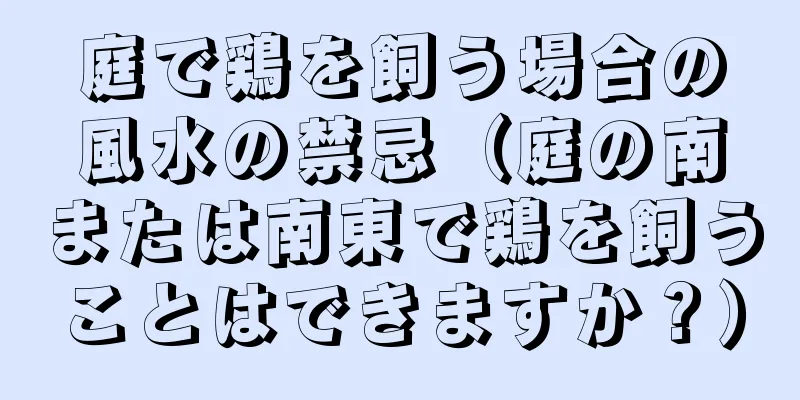 庭で鶏を飼う場合の風水の禁忌（庭の南または南東で鶏を飼うことはできますか？）