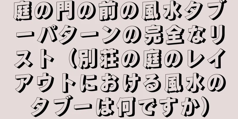 庭の門の前の風水タブーパターンの完全なリスト（別荘の庭のレイアウトにおける風水のタブーは何ですか）