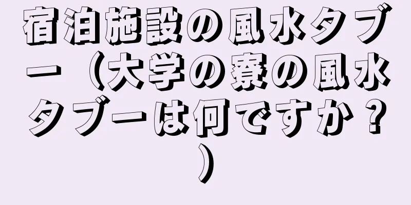 宿泊施設の風水タブー（大学の寮の風水タブーは何ですか？）