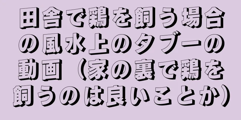 田舎で鶏を飼う場合の風水上のタブーの動画（家の裏で鶏を飼うのは良いことか）